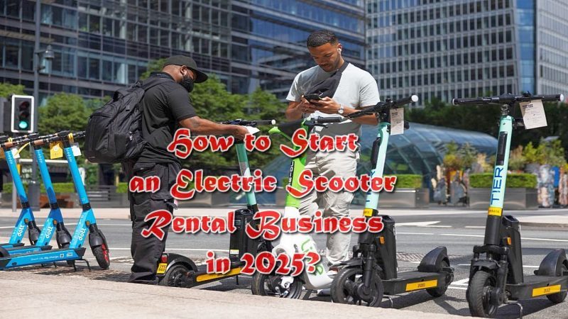 How to Start an Electric Scooter Rental Business in 2025?