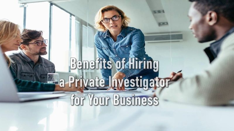 Benefits of Hiring a Private Investigator for Your Business