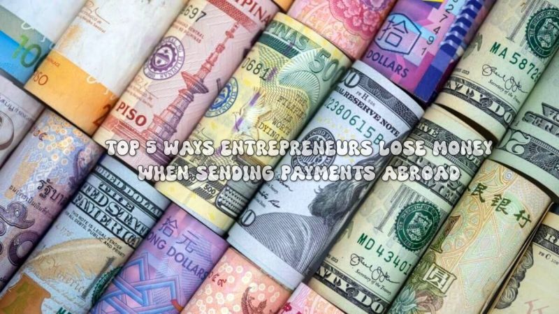 Top 5 Ways Entrepreneurs Lose Money When Sending Payments Abroad