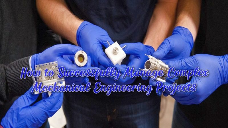 How to Successfully Manage Complex Mechanical Engineering Projects