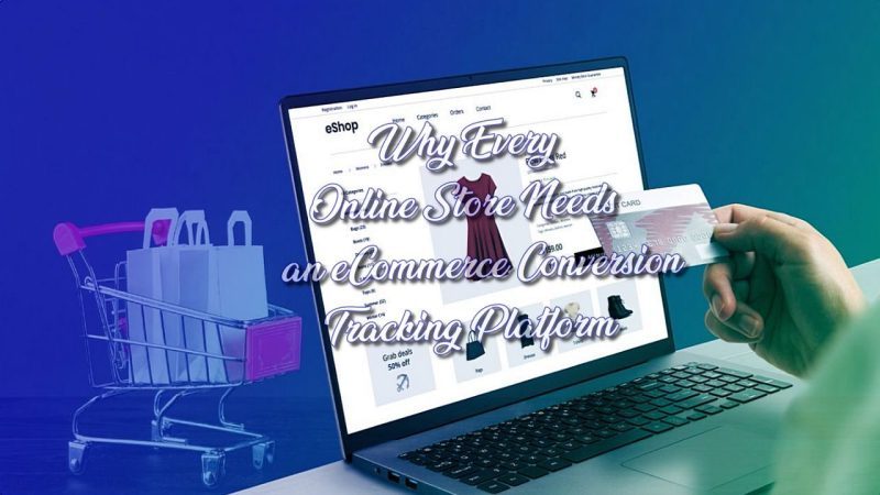 Why Every Online Store Needs an eCommerce Conversion Tracking Platform