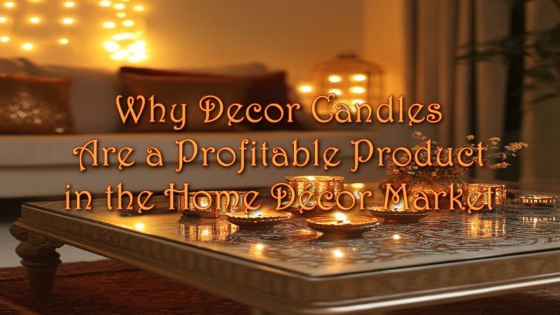 Why Decor Candles Are a Profitable Product in the Home D&eacute;cor Market