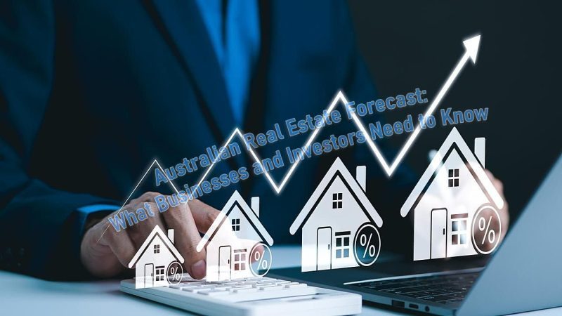 Australian Real Estate Forecast: What Businesses and Investors Need to Know